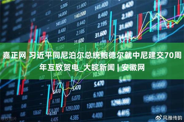 嘉正网 习近平同尼泊尔总统鲍德尔就中尼建交70周年互致贺电_大皖新闻 | 安徽网