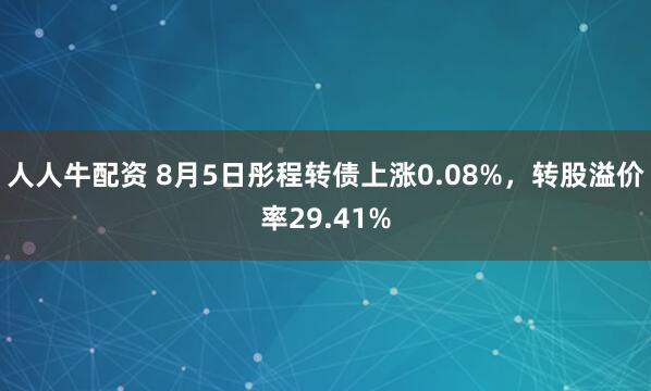人人牛配资 8月5日彤程转债上涨0.08%，转股溢价率29.41%