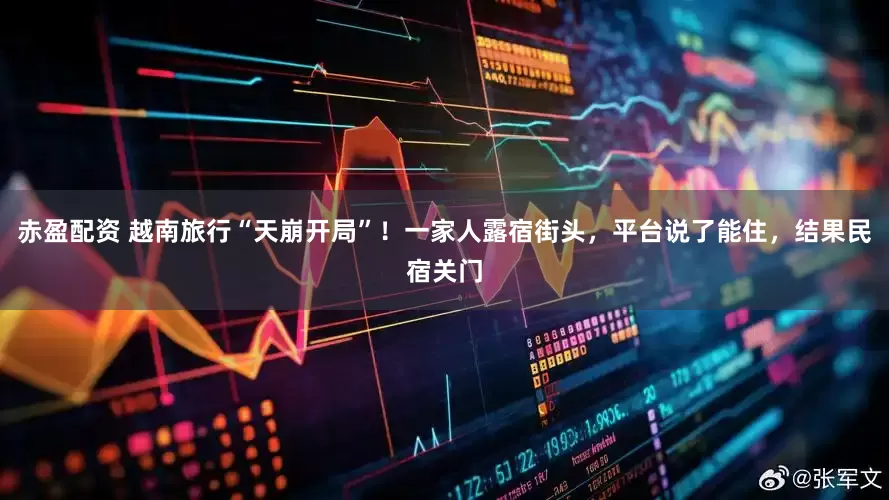 赤盈配资 越南旅行“天崩开局”！一家人露宿街头，平台说了能住，结果民宿关门