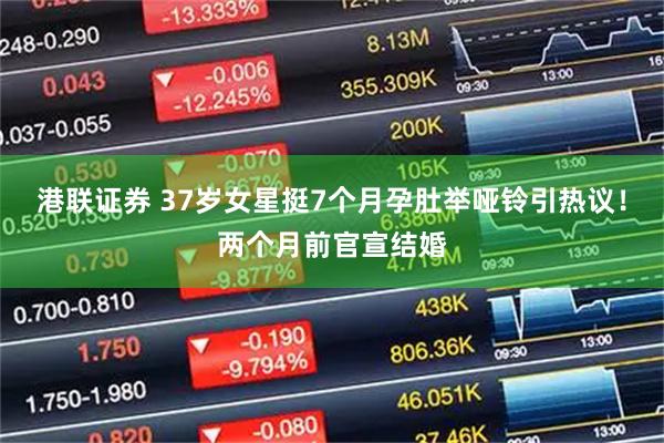港联证券 37岁女星挺7个月孕肚举哑铃引热议！两个月前官宣结婚