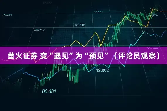 萤火证券 变“遇见”为“预见”（评论员观察）