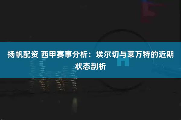 扬帆配资 西甲赛事分析：埃尔切与莱万特的近期状态剖析