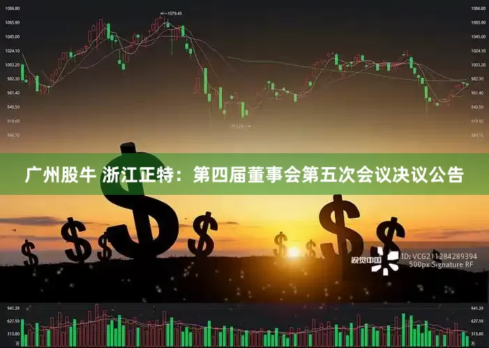 广州股牛 浙江正特：第四届董事会第五次会议决议公告