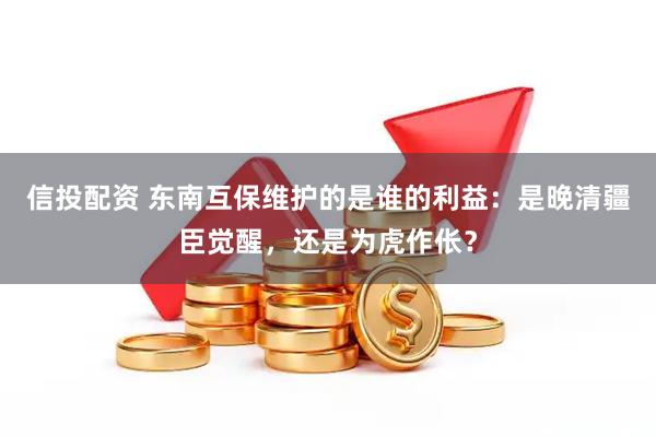 信投配资 东南互保维护的是谁的利益：是晚清疆臣觉醒，还是为虎作伥？