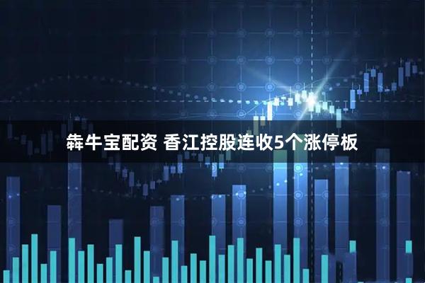 犇牛宝配资 香江控股连收5个涨停板