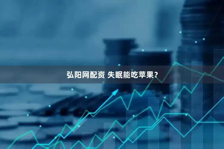 弘阳网配资 失眠能吃苹果？