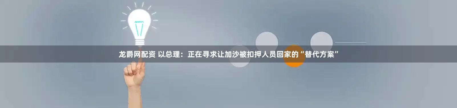 龙爵网配资 以总理：正在寻求让加沙被扣押人员回家的“替代方案”