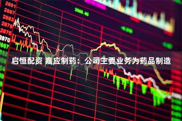 启恒配资 嘉应制药：公司主要业务为药品制造